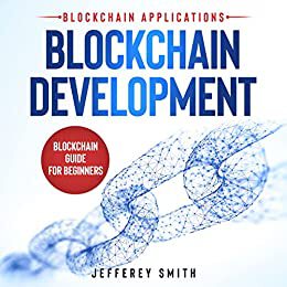 Blockchain Development - Blockchain Applications!: Blockchain Guide for Beginners! Discover What You Need To Know! by [Jefferey  Smith]